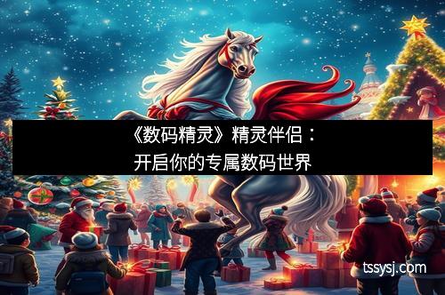 《数码精灵》精灵伴侣：开启你的专属数码世界