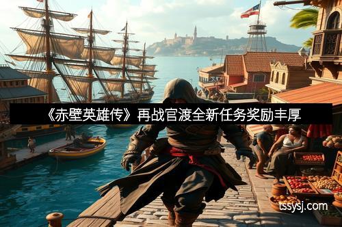 《赤壁英雄传》再战官渡全新任务奖励丰厚